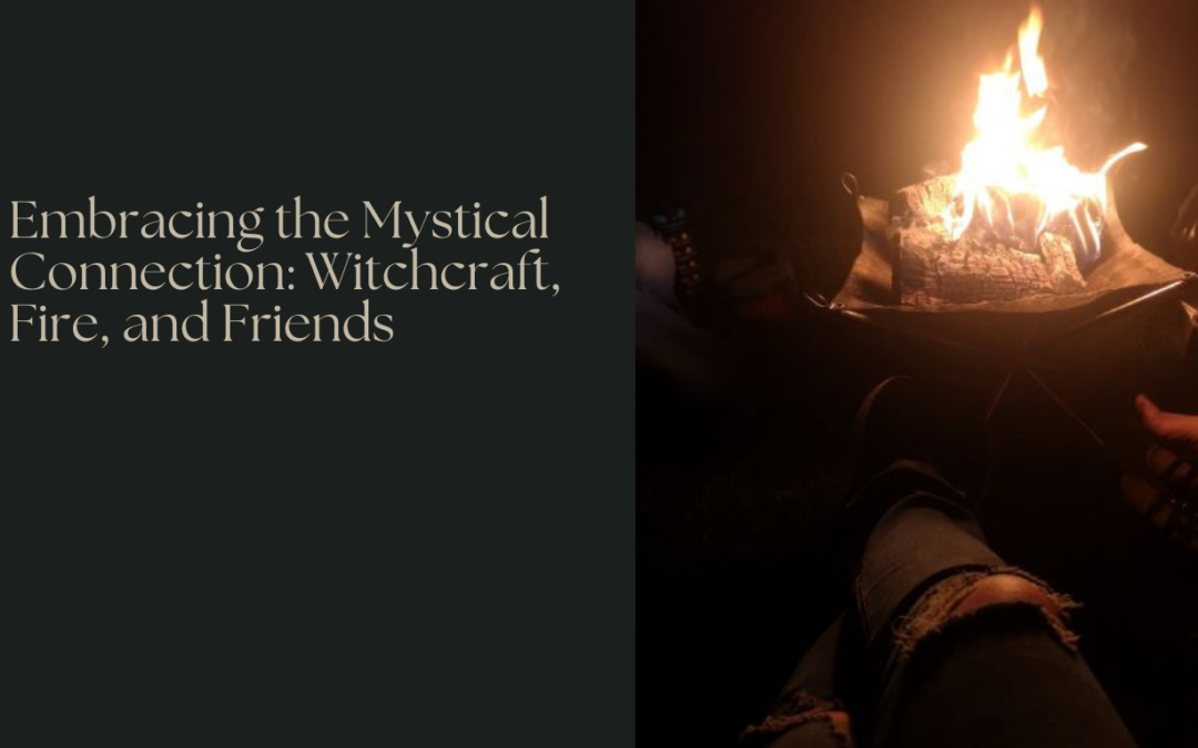 Embracing the Mystical Connection: Witchcraft, Fire, and Friends